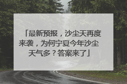 最新预报，沙尘天再度来袭，为何宁夏今年沙尘天气多？答案来了