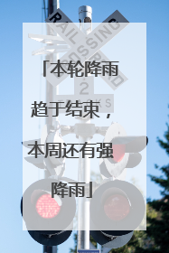 本轮降雨趋于结束，本周还有强降雨