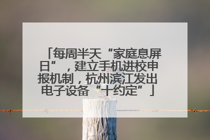 每周半天“家庭息屏日”，建立手机进校申报机制，杭州滨江发出电子设备“十约定”