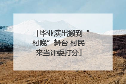 毕业演出搬到“村晚”舞台 村民来当评委打分