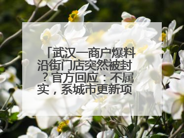 武汉一商户爆料沿街门店突然被封？官方回应：不属实，系城市更新项目征迁打围，此前已公示