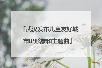 武汉发布儿童友好城市IP形象和主题曲