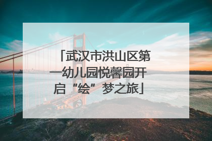 武汉市洪山区第一幼儿园悦馨园开启“绘”梦之旅