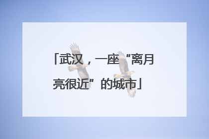 武汉，一座“离月亮很近”的城市