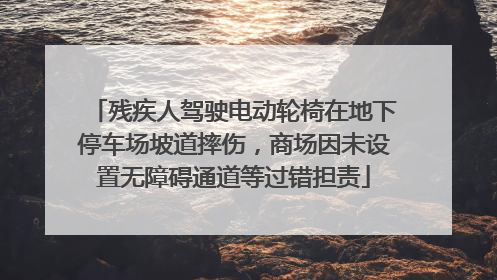 残疾人驾驶电动轮椅在地下停车场坡道摔伤，商场因未设置无障碍通道等过错担责