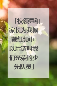 校领导和家长为我佩戴红领巾 以后请叫我们光荣的少先队员