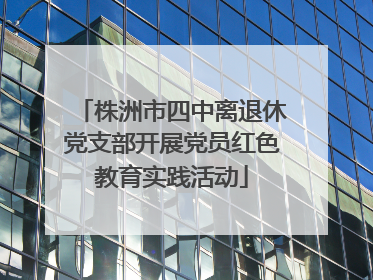 株洲市四中离退休党支部开展党员红色教育实践活动