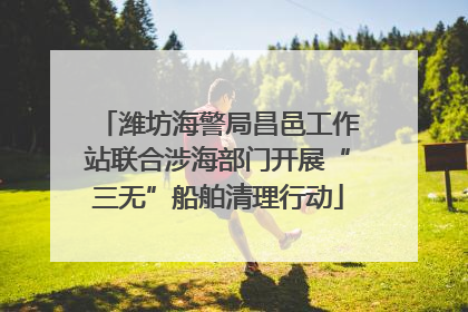 潍坊海警局昌邑工作站联合涉海部门开展“三无”船舶清理行动