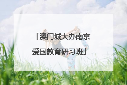 澳门城大办南京爱国教育研习班