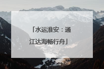 水运淮安：通江达海畅行舟