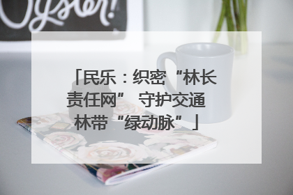 民乐：织密“林长责任网” 守护交通林带“绿动脉”