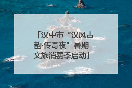 汉中市“汉风古韵·传奇夜”暑期文旅消费季启动