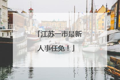 江苏一市最新人事任免！