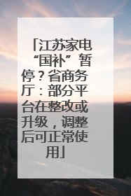 江苏家电“国补”暂停？省商务厅：部分平台在整改或升级，调整后可正常使用