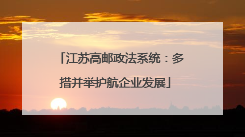 江苏高邮政法系统：多措并举护航企业发展