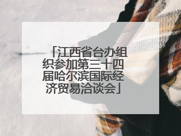 江西省台办组织参加第三十四届哈尔滨国际经济贸易洽谈会