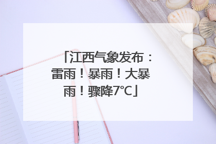 江西气象发布：雷雨！暴雨！大暴雨！骤降7℃