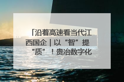 沿着高速看当代江西国企｜以“智”提“质”！贵冶数字化转型迈出新步伐