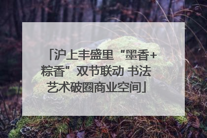 沪上丰盛里“墨香+粽香”双节联动 书法艺术破圈商业空间