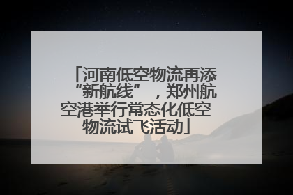 河南低空物流再添“新航线”，郑州航空港举行常态化低空物流试飞活动