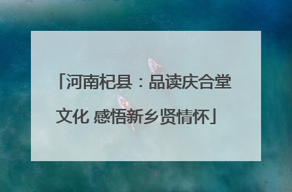 河南杞县：品读庆合堂文化 感悟新乡贤情怀