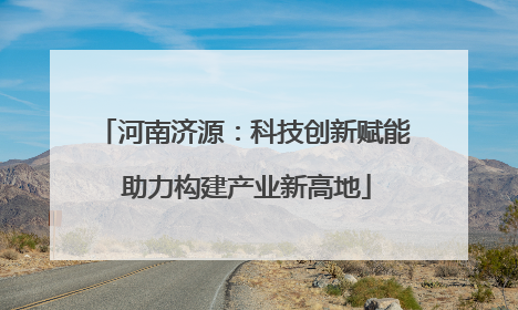 河南济源：科技创新赋能 助力构建产业新高地