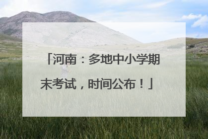 河南：多地中小学期末考试，时间公布！