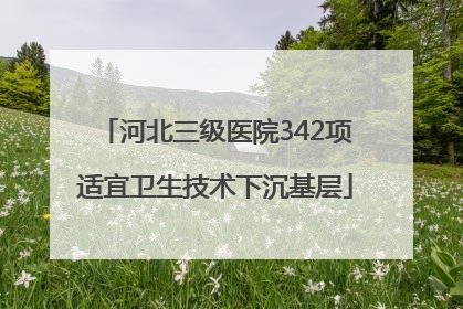 河北三级医院342项适宜卫生技术下沉基层