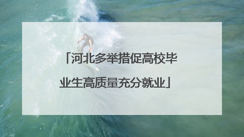 河北多举措促高校毕业生高质量充分就业