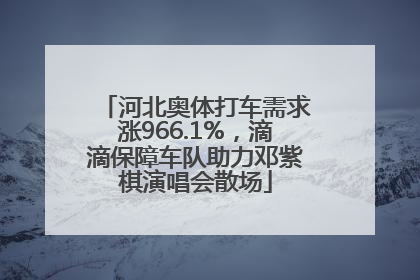 河北奥体打车需求涨966.1%，滴滴保障车队助力邓紫棋演唱会散场