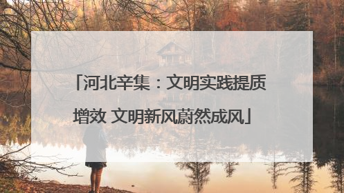 河北辛集：文明实践提质增效 文明新风蔚然成风