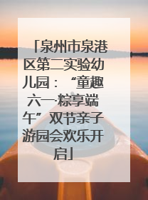 泉州市泉港区第二实验幼儿园：“童趣六一·粽享端午”双节亲子游园会欢乐开启