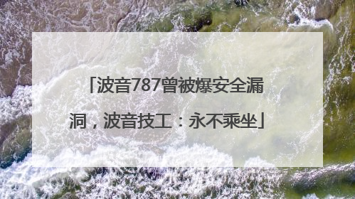 波音787曾被爆安全漏洞，波音技工：永不乘坐