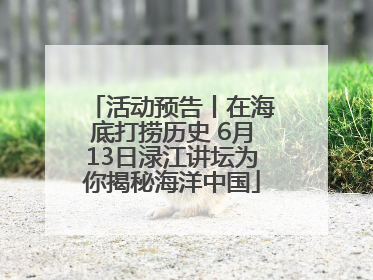活动预告丨在海底打捞历史 6月13日渌江讲坛为你揭秘海洋中国