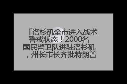 洛杉矶全市进入战术警戒状态！2000名国民警卫队进驻洛杉矶，州长市长齐批特朗普“制造混乱”