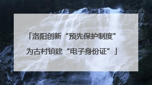 洛阳创新“预先保护制度” 为古村镇建“电子身份证”