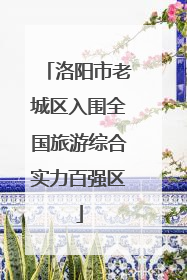 洛阳市老城区入围全国旅游综合实力百强区