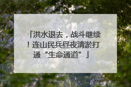 洪水退去，战斗继续！连山民兵昼夜清淤打通“生命通道”