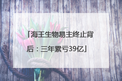 海王生物易主终止背后：三年累亏39亿