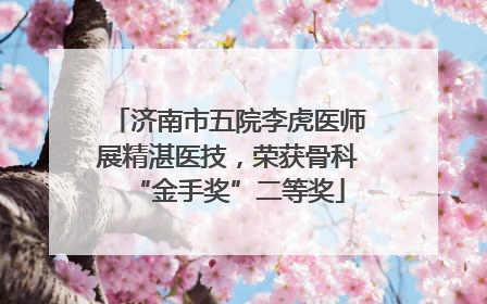 济南市五院李虎医师展精湛医技，荣获骨科“金手奖”二等奖