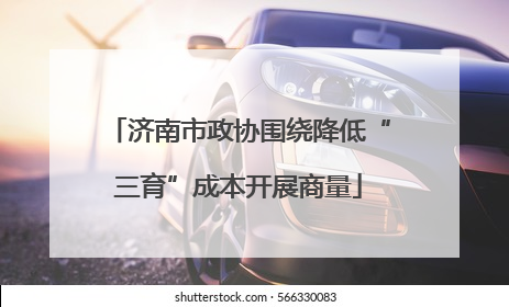 济南市政协围绕降低“三育”成本开展商量