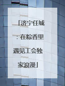 济宁任城：在粽香里遇见工会独家浪漫