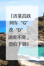 济莱高铁列车“G”改“D”：速度不变，票价下调