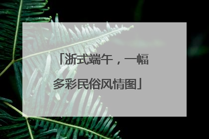 浙式端午，一幅多彩民俗风情图