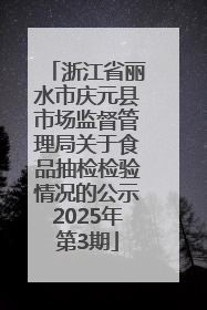 浙江省丽水市庆元县市场监督管理局关于食品抽检检验情况的公示2025年第3期