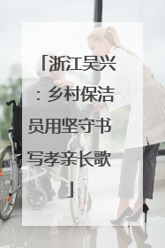 浙江吴兴：乡村保洁员用坚守书写孝亲长歌