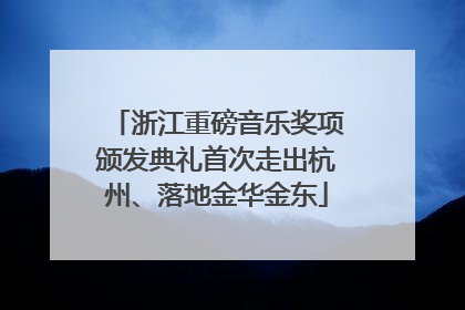 浙江重磅音乐奖项颁发典礼首次走出杭州、落地金华金东