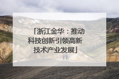 浙江金华：推动科技创新引领高新技术产业发展