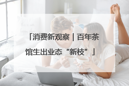 消费新观察｜百年茶馆生出业态“新枝”