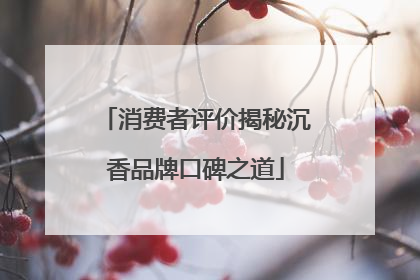 消费者评价揭秘沉香品牌口碑之道